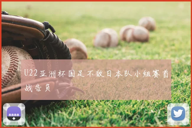 U22亚洲杯国足不敌日本队小组赛首战告负