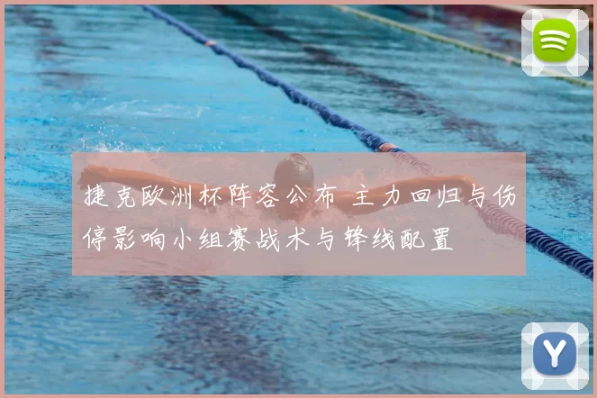 捷克欧洲杯阵容公布 主力回归与伤停影响小组赛战术与锋线配置