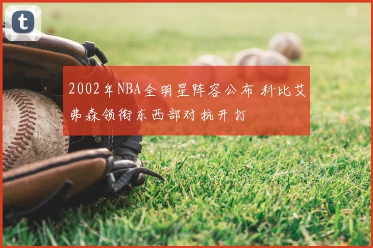 2002年NBA全明星阵容公布 科比艾弗森领衔东西部对抗开打