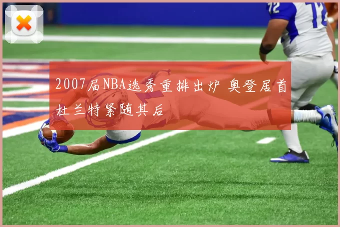 2007届NBA选秀重排出炉 奥登居首杜兰特紧随其后