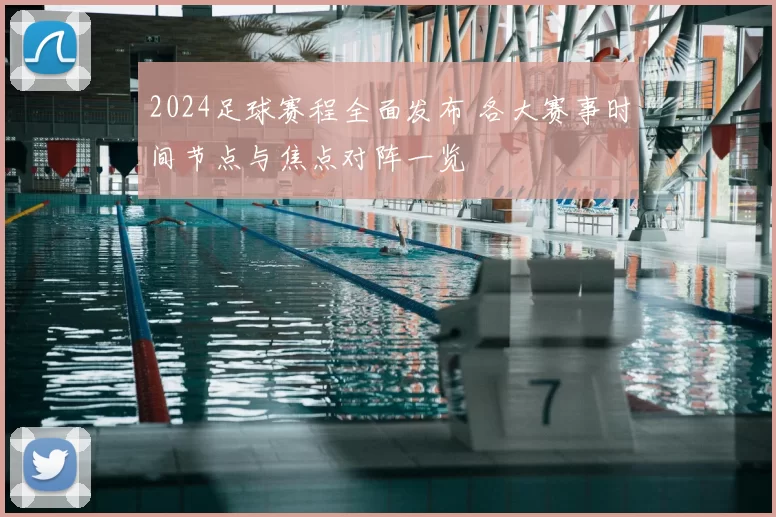2024足球赛程全面发布 各大赛事时间节点与焦点对阵一览