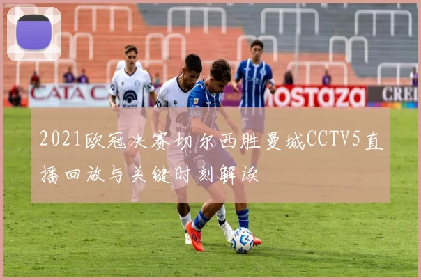 2021欧冠决赛切尔西胜曼城CCTV5直播回放与关键时刻解读
