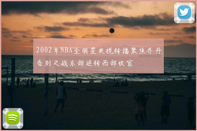 2002年NBA全明星央视转播聚焦乔丹告别之战东部逆转西部收官