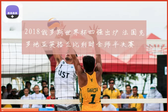 2018俄罗斯世界杯四强出炉 法国克罗地亚英格兰比利时会师半决赛