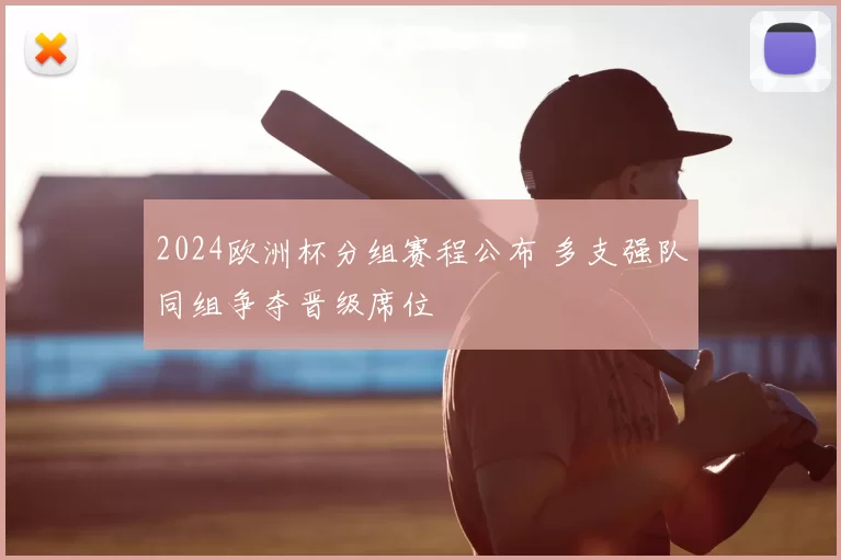 2024欧洲杯分组赛程公布 多支强队同组争夺晋级席位