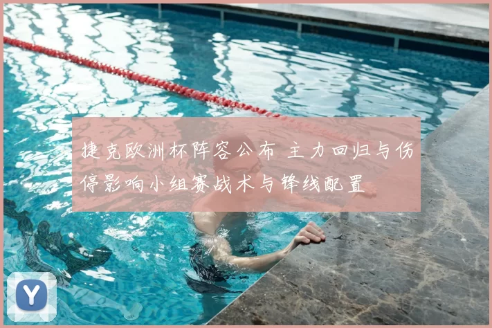 捷克欧洲杯阵容公布 主力回归与伤停影响小组赛战术与锋线配置