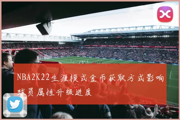 NBA2K22生涯模式金币获取方式影响球员属性升级进度